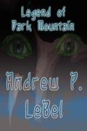 Legend Of Dark Mountain di Andrew P Lebel edito da America Star Books