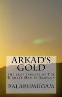 Arkad's Gold: The Clay Tablets of the Richest Man in Babylon di Raj Arumugam edito da Createspace
