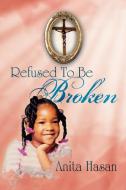 Refused to Be Broken di Anita Hasan edito da Xlibris