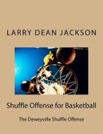 Shuffle Offense for Basketball: The Deweyville Shuffle Offense di Larry Dean Jackson edito da Createspace