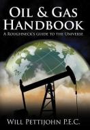 Oil & Gas Handbook: A Roughneck's Guide to the Universe di Will Pettijohn P. E. C. edito da AUTHORHOUSE