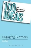 100 Ideas for Secondary Teachers: Engaging Learners di Jon Tait edito da Bloomsbury Publishing PLC