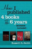 How I Published 4 Books in 6 Years: (Mistakes Included) di Russell S. Smith edito da Createspace