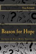 Reason for Hope: Answers to Your Bible Questions di Troy Schmidt edito da Createspace