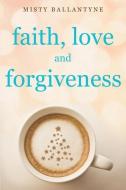 Faith, Love and Forgiveness di Misty Ballantyne edito da XULON PR