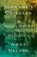 Suzanne's Children: A Daring Rescue in Nazi Paris di Anne Nelson edito da Simon & Schuster