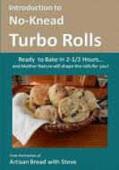 Introduction to No-Knead Turbo Rolls (Ready to Bake in 2-1/2 Hours... and Mother Nature Will Shape the Rolls for You!): From the Kitchen of Artisan Br di Steve Gamelin edito da Createspace