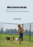 What Is Best for Your Dog: A Brief Note on What to Do and What Not to Do about Dog Care di David Swift edito da Createspace