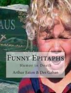 Funny Epitaphs: Humor in Death di Arthur Wentworth Eaton, Des Gahan edito da Createspace