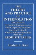 The Theory and Practice of Interpolation: Including Mechanical Quadrature, and Other Important Problems Concerned with the Tabular Value of Functions di Herbert L. Rice edito da Createspace