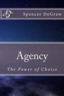 Agency: The Power of Choice di Spencer Degraw edito da Createspace