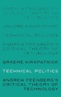 Technical Politics: Andrew Feenberg's Critical Theory of Technology di Graeme Kirkpatrick edito da MANCHESTER UNIV PR