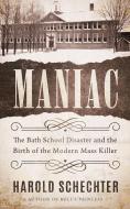 Maniac: The Bath School Disaster and the Birth of the Modern Mass Killer di Harold Schechter edito da LITTLE A