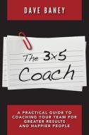 The 3x5 Coach: A Practical Guide to Coaching Your Team for Greater Results and Happier People di Dave Baney edito da Createspace Independent Publishing Platform