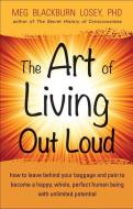 Art of Living Out Loud: How to Leave Behind Your Baggage and Pain to Become a Happy, Whole, Perfect Human Being with Unl di Meg Blackburn Losey edito da WEISER BOOKS