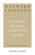 Wayward Children: Finding Peace, Keeping Hope di Scott Stuart edito da P & R PUB CO