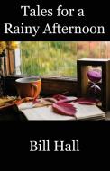 Tales for a Rainy Afternoon di Bill Hall edito da Mockingbird Lane Press