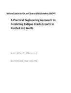 A Practical Engineering Approach to Predicting Fatigue Crack Growth in Riveted Lap Joints di National Aeronautics and Space Adm Nasa edito da LIGHTNING SOURCE INC