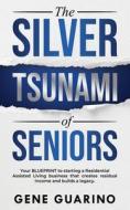 The Silver Tsunami of Seniors: Your BLUEPRINT to starting a Residential Assisted Living business that creates residual income and builds a legacy di Gene Guarino edito da LIGHTNING SOURCE INC