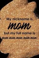 My Nickname Is Mom But My Full Name Is Mom Mom Mom Mom Mom: Blank Lined Notebook Journal Diary Composition Notepad 120 P di Joa Cowley edito da INDEPENDENTLY PUBLISHED