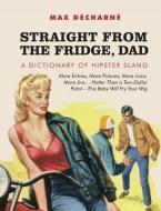 Straight from the Fridge, Dad: A Dictionary of Hipster Slang di Max Decharne edito da OLDCASTLE BOOKS