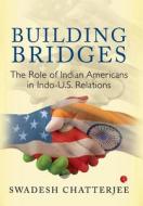 Building Bridges: The Role of Indian Americans in Indo -U.S. Relations di Swadesh Chatterjee edito da BLAFT PUBN