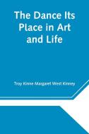 The Dance Its Place in Art and Life di Troy Kinne Margaret West Kinney edito da Alpha Editions