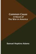 COMMON CAUSE A NOVEL OF THE WAR IN AMER di SAMUE HOPKINS ADAMS edito da LIGHTNING SOURCE UK LTD