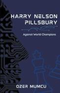 Harry Nelson Pillsbury Against World Champions di Özer Mumcu edito da Özer Mumcu