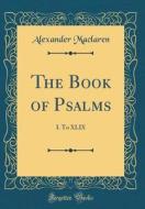 The Book of Psalms: I. to XLIX (Classic Reprint) di Alexander MacLaren edito da Forgotten Books