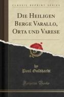 Die Heiligen Berge Varallo, Orta Und Varese (Classic Reprint) di Paul Goldhardt edito da Forgotten Books