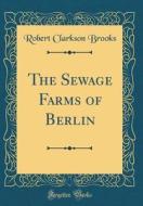 The Sewage Farms of Berlin (Classic Reprint) di Robert Clarkson Brooks edito da Forgotten Books