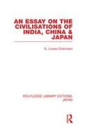 An Essay on the Civilisations of India, China and Japan di G. Lowes Dickinson edito da Routledge