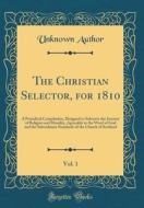 The Christian Selector, for 1810, Vol. 1: A Periodical Compilation, Designed to Subserve the Interest of Religion and Morality, Agreeably to the Word di Unknown Author edito da Forgotten Books
