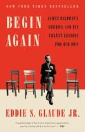 Begin Again: James Baldwin's America and Its Urgent Lessons for Our Own di Eddie S. Glaude edito da CROWN PUB INC