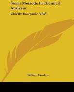 Select Methods In Chemical Analysis: Chi di WILLIAM CROOKES edito da Kessinger Publishing