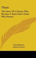 Thais: The Story of a Sinner Who Became a Saint and a Saint Who Sinned: A Play in Four Acts (1911) di Paul Wilstach, Anatole France edito da Kessinger Publishing