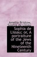 Sophia De Lissau; Or, A Portraiture Of The Jews Of The Nineteenth Century di Sophia De Lissau Amelia Bristow edito da Bibliolife
