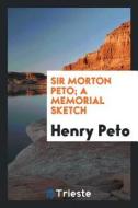 Sir Morton Peto, a Memorial Sketch di Henry Peto edito da LIGHTNING SOURCE INC