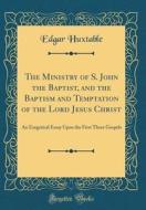 The Ministry of S. John the Baptist, and the Baptism and Temptation of the Lord Jesus Christ: An Exegetical Essay Upon the First Three Gospels (Classi di Edgar Huxtable edito da Forgotten Books