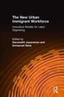 The New Urban Immigrant Workforce: Innovative Models for Labor Organizing di Sarumathi Jayaraman, Immanuel Ness edito da Taylor & Francis Ltd
