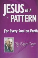 Jesus as a Pattern: For Every Soul on the Earth di Edgar Cayce edito da A R E PR