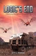 Logic's End: A Novel about the Origin of Life in the Universe di Keith A. Robinson edito da Anomalos Publishing