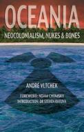 Oceania: Neocolonialism, Nukes and Bones di Andre Vltchek edito da Atuanui Press