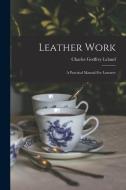Leather Work: A Practical Manual For Learners di Charles Godfrey Leland edito da LEGARE STREET PR