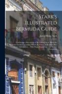 Stark's Illustrated Bermuda Guide: Containing a Description of Everything on or About the Bermuda Islands Concerning Which the Visitor or Resident may di James Henry Stark edito da LEGARE STREET PR