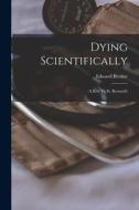 Dying Scientifically: A Key To St. Bernard's di Edward Berdoe edito da LEGARE STREET PR