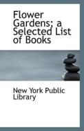 Flower Gardens; A Selected List Of Books di New York Public Library edito da Bibliolife