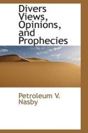 Divers Views, Opinions, And Prophecies di Petroleum V Nasby edito da Bibliolife