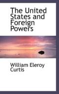 The United States And Foreign Powers di William Eleroy Curtis edito da Bibliolife